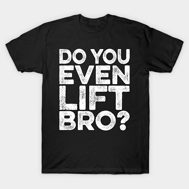 Do You Even Lift Bro T-Shirt by Eyes4